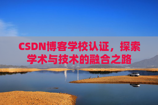 CSDN博客学校认证，探索学术与技术的融合之路