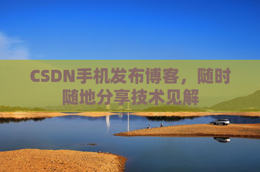 CSDN手机发布博客，随时随地分享技术见解