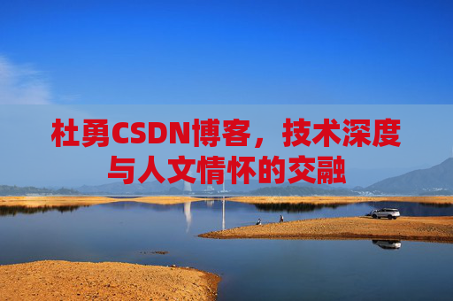 杜勇CSDN博客，技术深度与人文情怀的交融