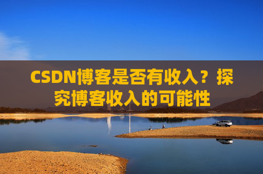CSDN博客是否有收入？探究博客收入的可能性