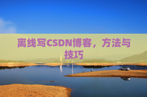 离线写CSDN博客，方法与技巧