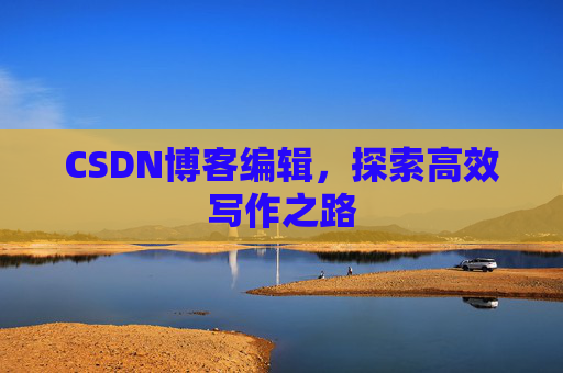 CSDN博客编辑，探索高效写作之路