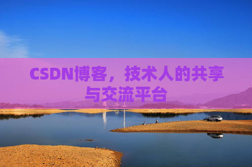 CSDN博客，技术人的共享与交流平台