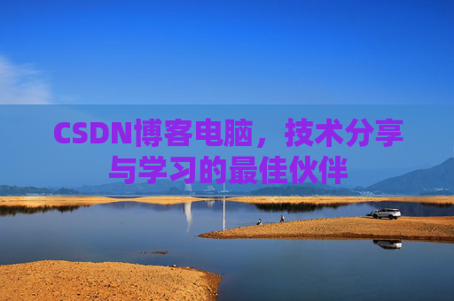 CSDN博客电脑，技术分享与学习的最佳伙伴